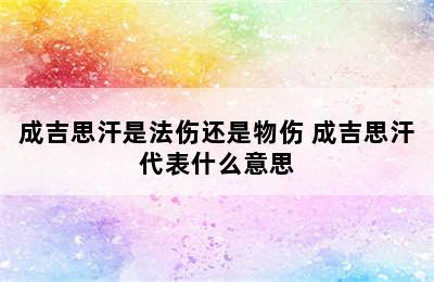 成吉思汗是法伤还是物伤 成吉思汗代表什么意思